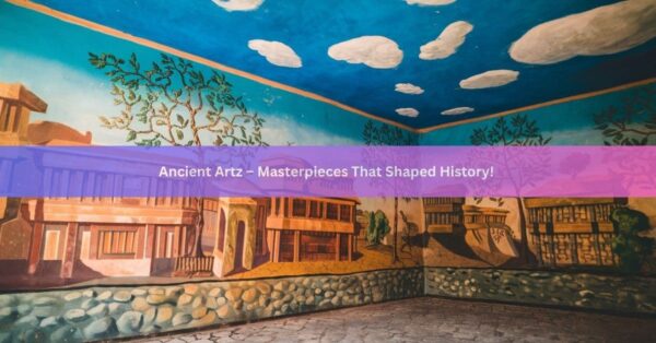 Ancient Artz – Masterpieces That Shaped History!