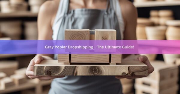 Gray Poplar Dropshipping – The Ultimate Guide!