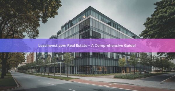 LessInvest.com Real Estate – A Comprehensive Guide!