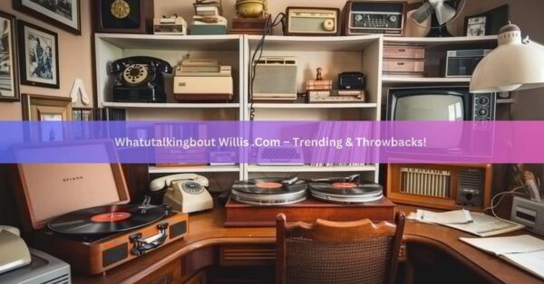 Whatutalkingbout Willis .Com – Trending & Throwbacks!